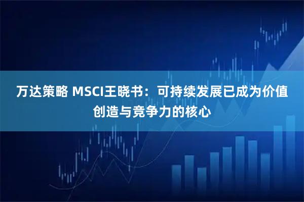 万达策略 MSCI王晓书：可持续发展已成为价值创造与竞争力的核心