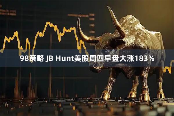 98策略 JB Hunt美股周四早盘大涨183%