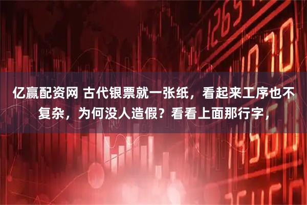 亿赢配资网 古代银票就一张纸，看起来工序也不复杂，为何没人造假？看看上面那行字，