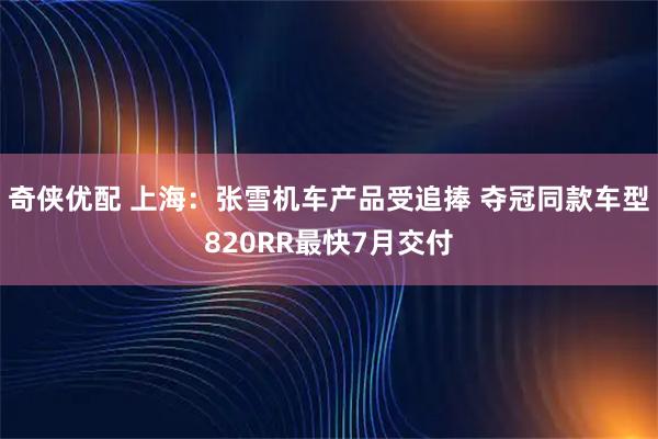 奇侠优配 上海:张雪机车产品受追捧 夺冠同款车型820RR最快7月交付