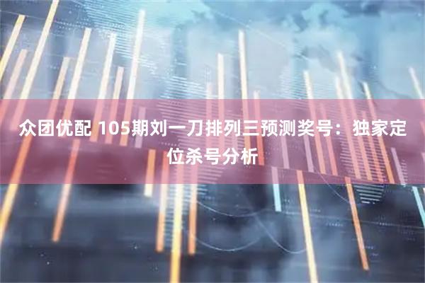 众团优配 105期刘一刀排列三预测奖号：独家定位杀号分析