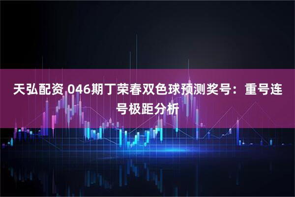 天弘配资 046期丁荣春双色球预测奖号:重号连号极距分析