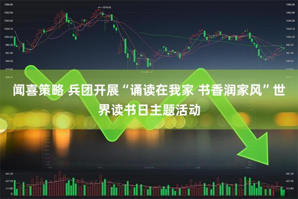 闻喜策略 兵团开展“诵读在我家 书香润家风”世界读书日主题活动
