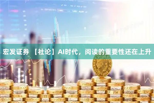 宏发证券 【社论】AI时代,阅读的重要性还在上升