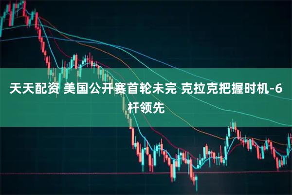 天天配资 美国公开赛首轮未完 克拉克把握时机-6杆领先