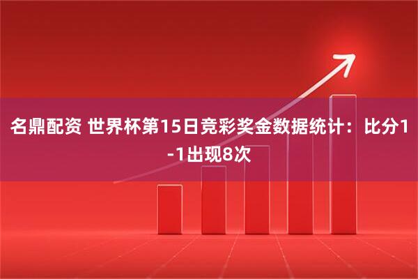 名鼎配资 世界杯第15日竞彩奖金数据统计：比分1-1出现8次