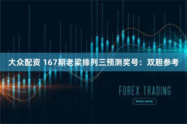 大众配资 167期老梁排列三预测奖号：双胆参考