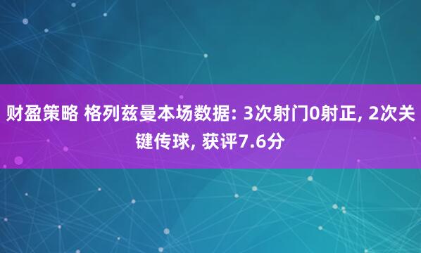 财盈策略 格列兹曼本场数据: 3次射门0射正, 2次关键传球, 获评7.6分