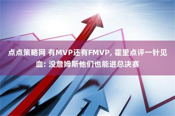点点策略网 有MVP还有FMVP, 霍里点评一针见血: 没詹姆斯他们也能进总决赛