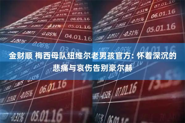 金财顺 梅西母队纽维尔老男孩官方: 怀着深沉的悲痛与哀伤告别豪尔赫