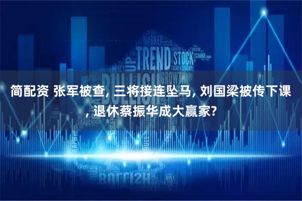 简配资 张军被查, 三将接连坠马, 刘国梁被传下课, 退休蔡振华成大赢家?